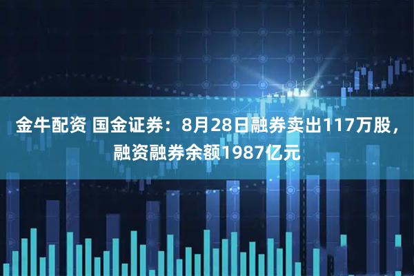 金牛配资 国金证券：8月28日融券卖出117万股，融资融券余额1987亿元