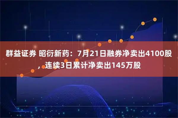 群益证券 昭衍新药：7月21日融券净卖出4100股，连续3日累计净卖出145万股