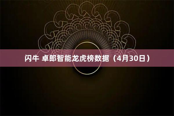 闪牛 卓郎智能龙虎榜数据（4月30日）