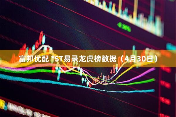 富邦优配 *ST易录龙虎榜数据（4月30日）
