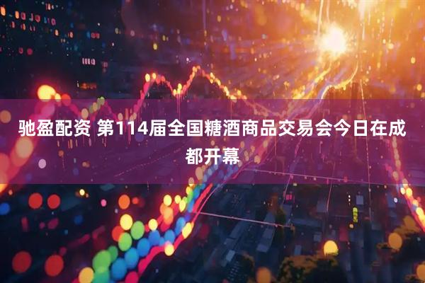 驰盈配资 第114届全国糖酒商品交易会今日在成都开幕