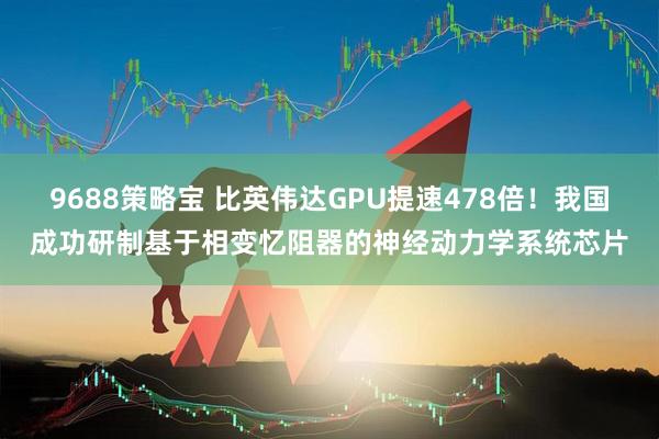 9688策略宝 比英伟达GPU提速478倍！我国成功研制基于相变忆阻器的神经动力学系统芯片
