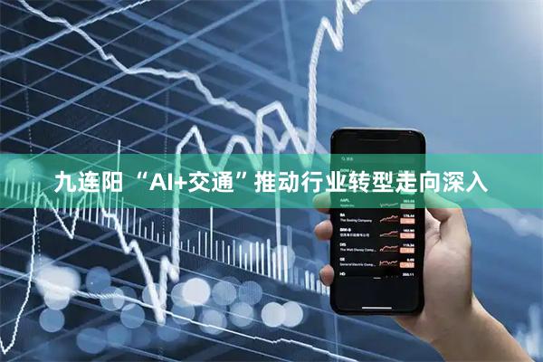 九连阳 “AI+交通”推动行业转型走向深入