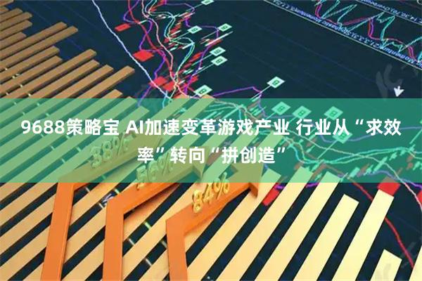 9688策略宝 AI加速变革游戏产业 行业从“求效率”转向“拼创造”