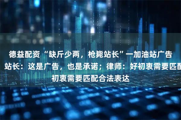 德益配资 “缺斤少两，枪毙站长”一加油站广告语引关注，站长：这是广告，也是承诺；律师：好初衷需要匹配合法表达