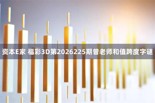 资本E家 福彩3D第2026225期曾老师和值跨度字谜